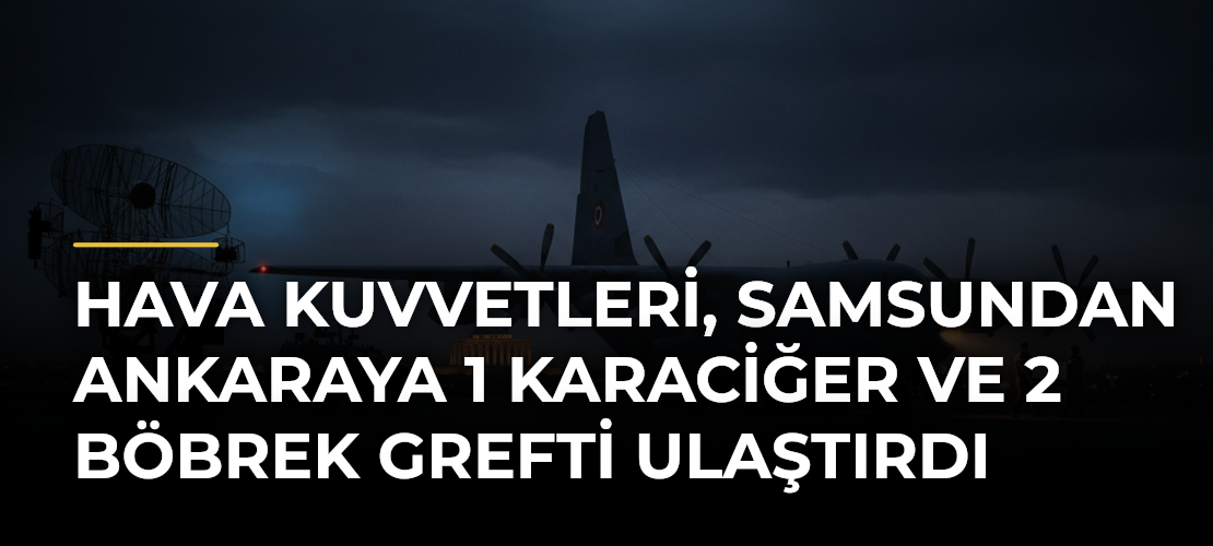Hava Kuvvetleri, Samsundan Ankaraya 1 Karaciğer ve 2 Böbrek Grefti Ulaştırdı