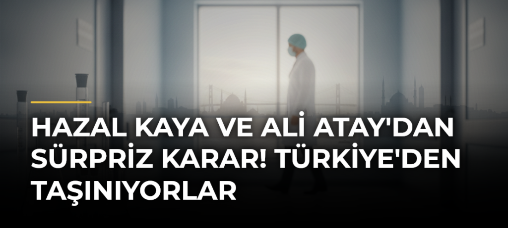 Hazal Kaya ve Ali Atay’dan sürpriz karar! Türkiye’den taşınıyorlar
