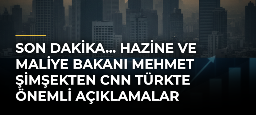 Son dakika… Hazine ve Maliye Bakanı Mehmet Şimşekten CNN Türkte önemli açıklamalar