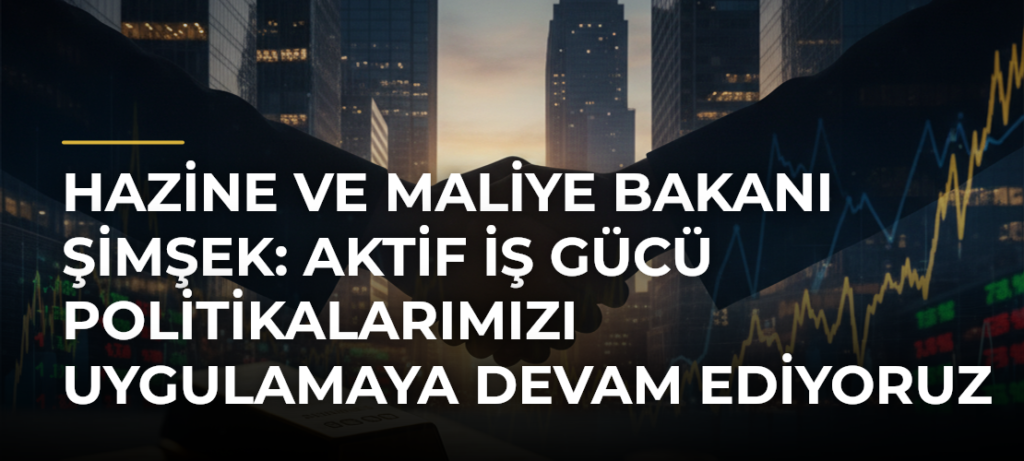 Hazine ve Maliye Bakanı Şimşek: Aktif iş gücü politikalarımızı uygulamaya devam ediyoruz