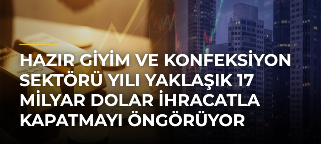 Hazır giyim ve konfeksiyon sektörü yılı yaklaşık 17 milyar dolar ihracatla kapatmayı öngörüyor