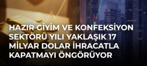 Hazır giyim ve konfeksiyon sektörü yılı yaklaşık 17 milyar dolar ihracatla kapatmayı öngörüyor