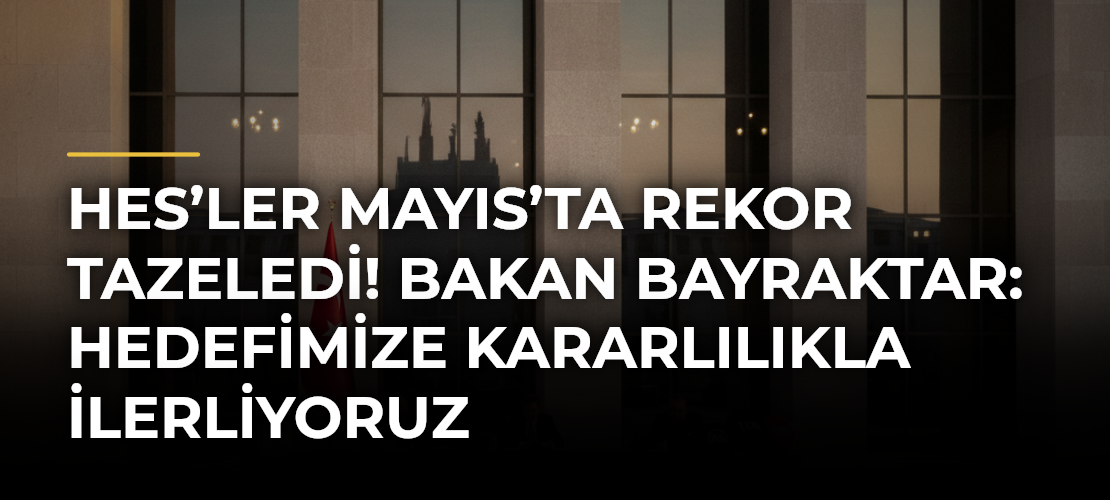 HES’ler Mayıs’ta Rekor Tazeledi! Bakan Bayraktar: Hedefimize Kararlılıkla İlerliyoruz