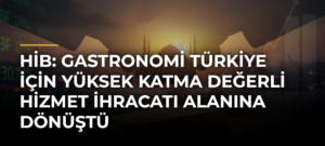 HİB: Gastronomi Türkiye için yüksek katma değerli hizmet ihracatı alanına dönüştü