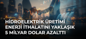 Hidroelektrik Üretimi Enerji İthalatını Yaklaşık 5 Milyar Dolar Azalttı