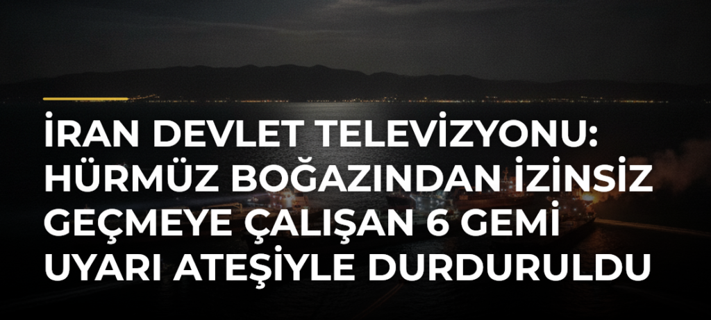 İran devlet televizyonu: Hürmüz Boğazından izinsiz geçmeye çalışan 6 gemi uyarı ateşiyle durduruldu