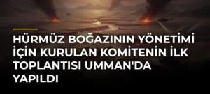 Hürmüz Boğazının Yönetimi İçin Kurulan Komitenin İlk Toplantısı Umman’da Yapıldı