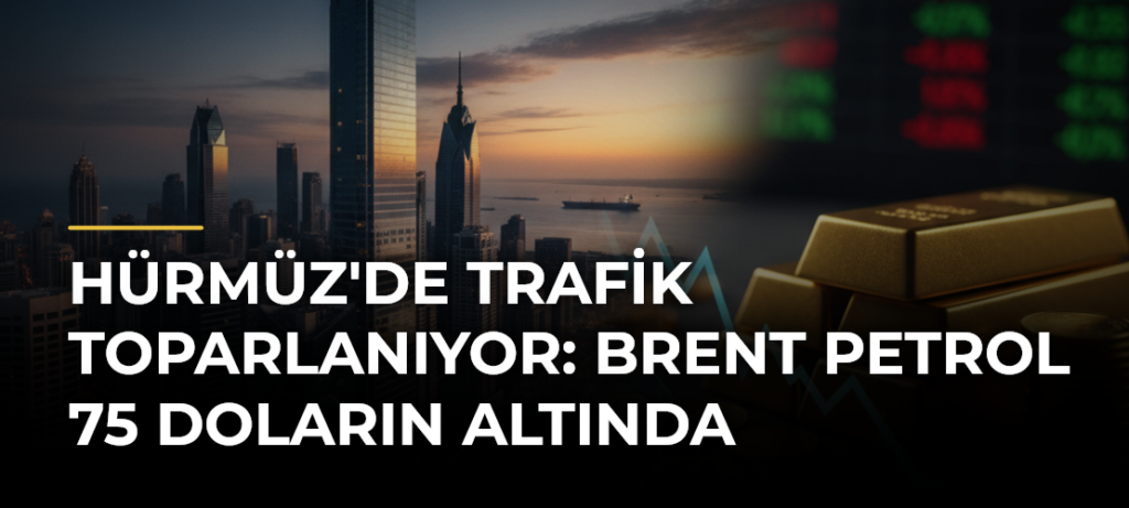 Hürmüz’de trafik toparlanıyor: Brent petrol 75 doların altında