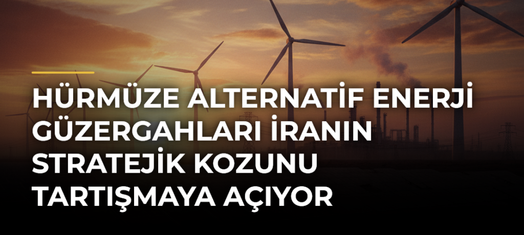 Hürmüze alternatif enerji güzergahları İranın stratejik kozunu tartışmaya açıyor