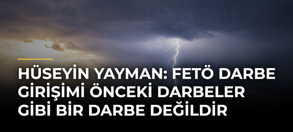 Hüseyin Yayman: FETÖ darbe girişimi önceki darbeler gibi bir darbe değildir