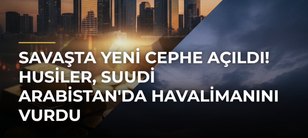 Savaşta Yeni Cephe Açıldı! Husiler, Suudi Arabistan’da Havalimanını Vurdu