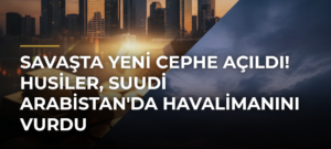 Savaşta Yeni Cephe Açıldı! Husiler, Suudi Arabistan’da Havalimanını Vurdu