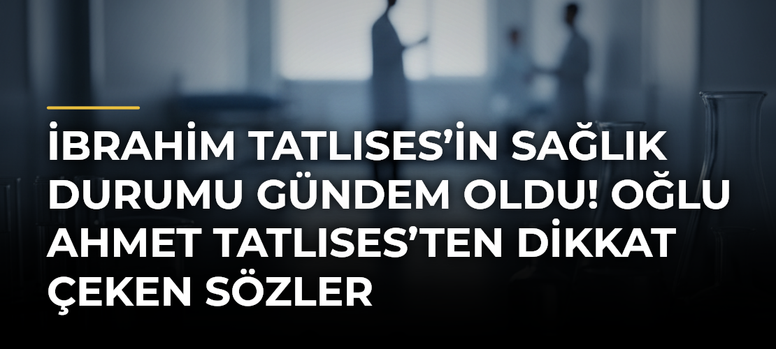 İbrahim Tatlıses’in sağlık durumu gündem oldu! Oğlu Ahmet Tatlıses’ten dikkat çeken sözler