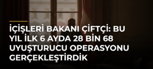 İçişleri Bakanı Çiftçi: Bu yıl ilk 6 ayda 28 bin 68 uyuşturucu operasyonu gerçekleştirdik