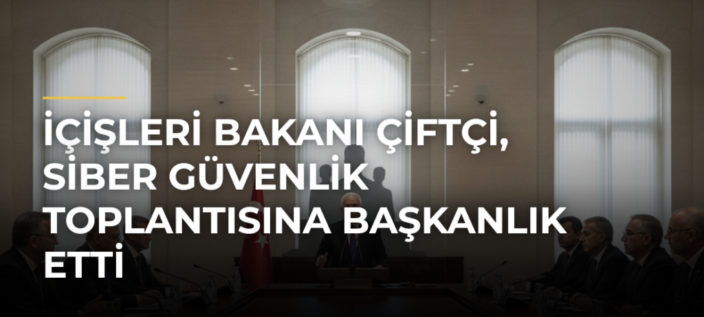 İçişleri Bakanı Çiftçi, Siber Güvenlik Toplantısına Başkanlık Etti
