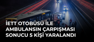 İETT otobüsü ile ambulansın çarpışması sonucu 5 kişi yaralandı