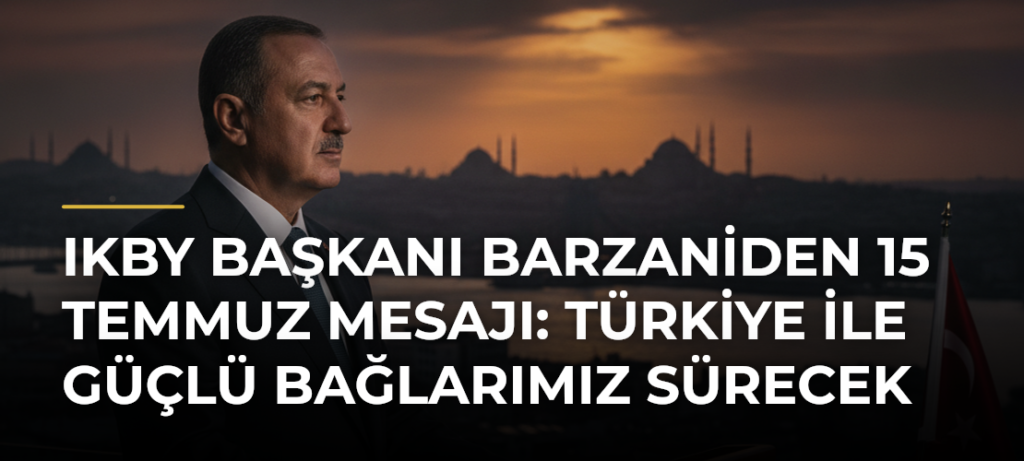 IKBY Başkanı Barzaniden 15 Temmuz mesajı: Türkiye ile güçlü bağlarımız sürecek