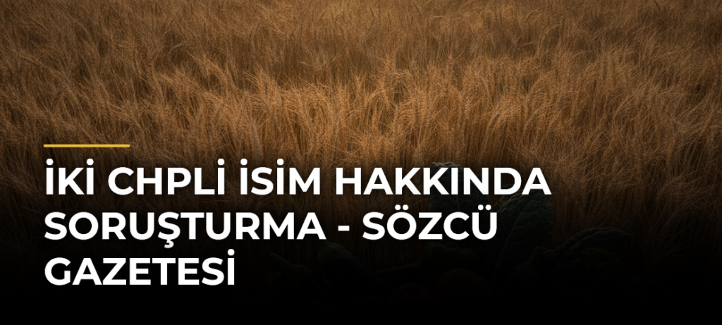İki CHPli İsim Hakkında Soruşturma – Sözcü Gazetesi
