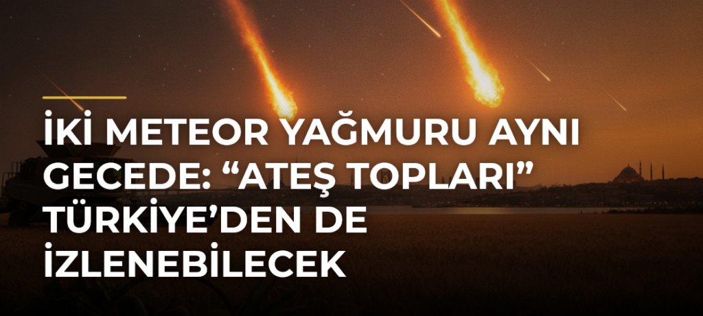 İki meteor yağmuru aynı gecede: “Ateş topları” Türkiye’den de izlenebilecek