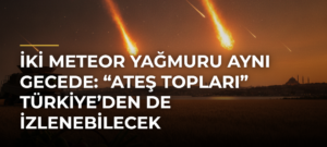 İki meteor yağmuru aynı gecede: “Ateş topları” Türkiye’den de izlenebilecek