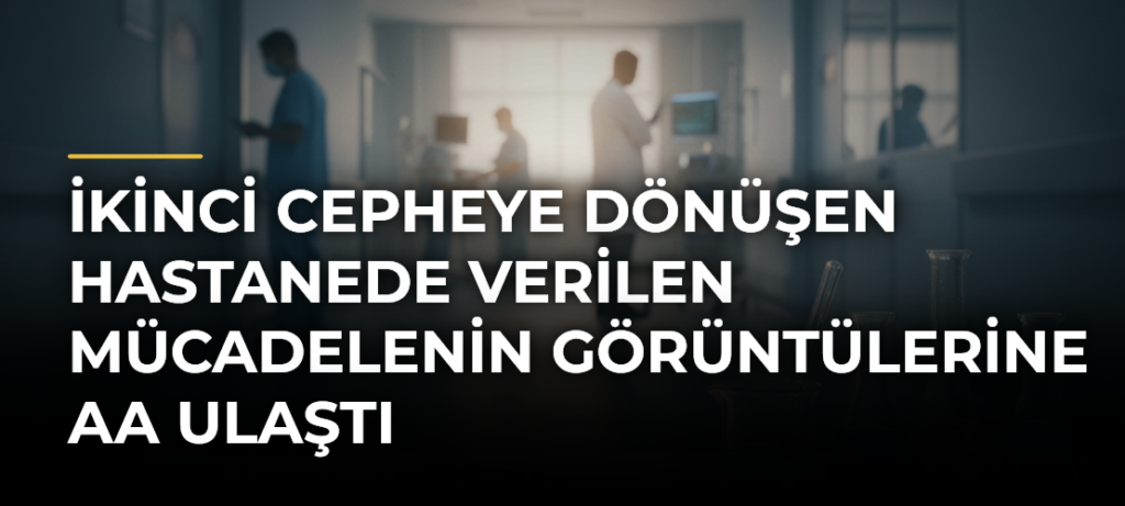 İkinci cepheye dönüşen hastanede verilen mücadelenin görüntülerine AA ulaştı