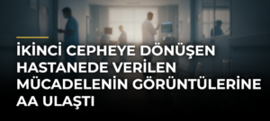 İkinci cepheye dönüşen hastanede verilen mücadelenin görüntülerine AA ulaştı