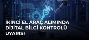 İkinci El Araç Alımında Dijital Bilgi Kontrolü Uyarısı