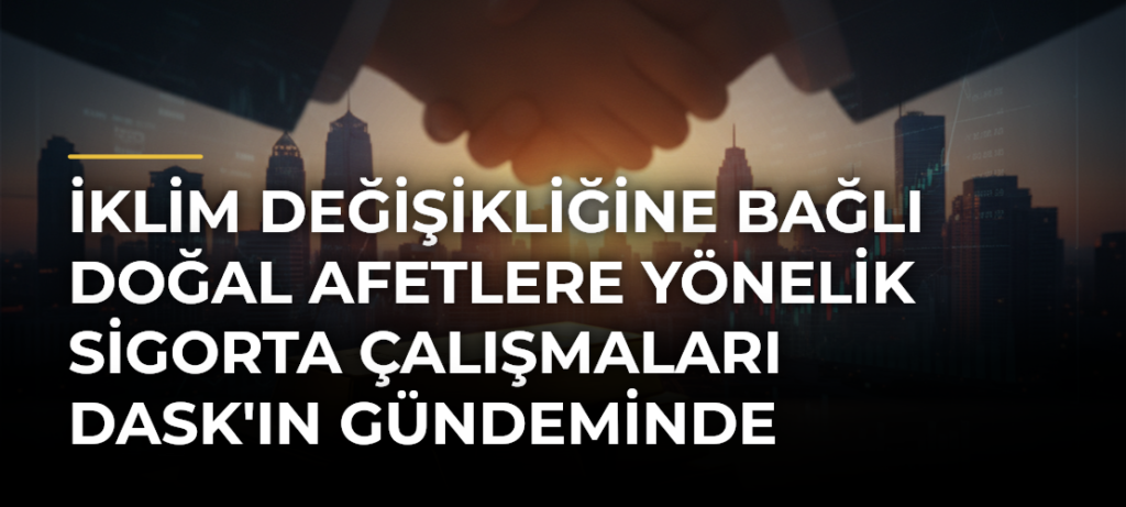 İklim değişikliğine bağlı doğal afetlere yönelik sigorta çalışmaları DASK’ın gündeminde