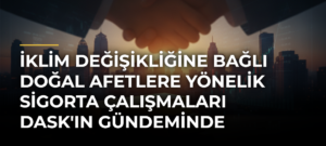İklim değişikliğine bağlı doğal afetlere yönelik sigorta çalışmaları DASK’ın gündeminde