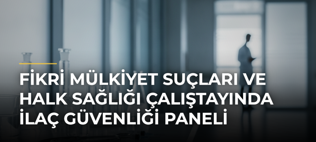 Fikri Mülkiyet Suçları ve Halk Sağlığı Çalıştayında İlaç Güvenliği Paneli