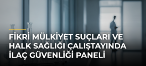 Fikri Mülkiyet Suçları ve Halk Sağlığı Çalıştayında İlaç Güvenliği Paneli