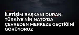 İletişim Başkanı Duran: Türkiye’nin NATO’da Çevreden Merkeze Geçtiğini Görüyoruz