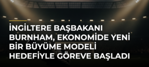 İngiltere Başbakanı Burnham, ekonomide yeni bir büyüme modeli hedefiyle göreve başladı