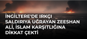 İngiltere’de ırkçı saldırıya uğrayan Zeeshan Ali, İslam karşıtlığına dikkat çekti