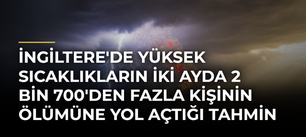 İngiltere’de Yüksek Sıcaklıkların İki Ayda 2 Bin 700’den Fazla Kişinin Ölümüne Yol Açtığı Tahmin Ediliyor