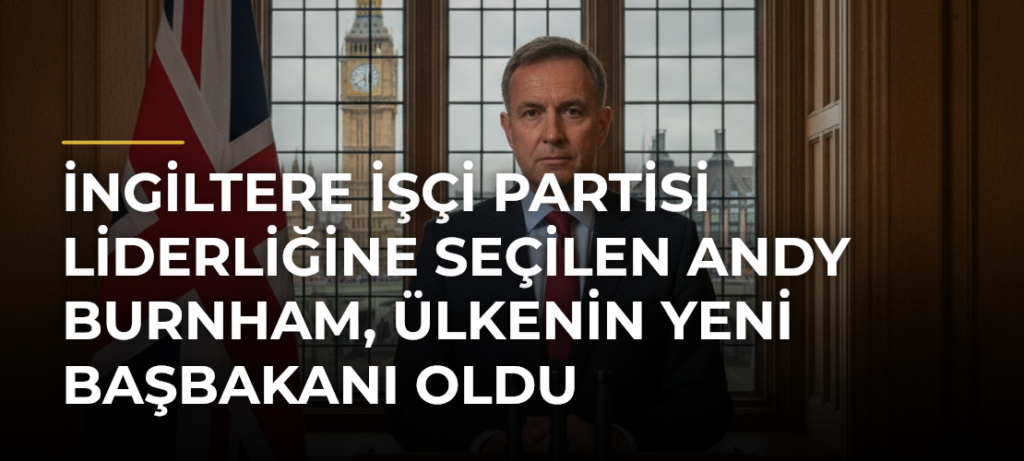 İngiltere İşçi Partisi liderliğine seçilen Andy Burnham, ülkenin yeni başbakanı oldu