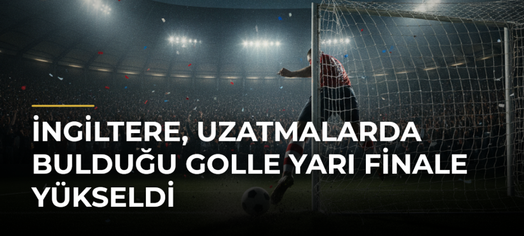 İngiltere, uzatmalarda bulduğu golle yarı finale yükseldi