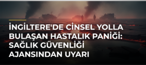 İngiltere’de cinsel yolla bulaşan hastalık paniği: Sağlık Güvenliği Ajansından uyarı