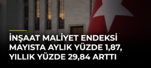 İnşaat maliyet endeksi mayısta aylık yüzde 1,87, yıllık yüzde 29,84 arttı