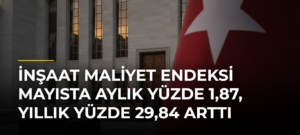 İnşaat maliyet endeksi mayısta aylık yüzde 1,87, yıllık yüzde 29,84 arttı