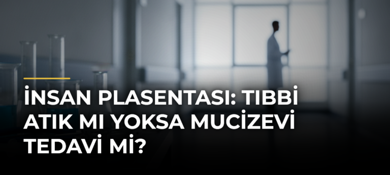 İnsan Plasentası: Tıbbi Atık mı Yoksa Mucizevi Tedavi mi?