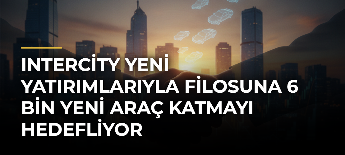 Intercity yeni yatırımlarıyla filosuna 6 bin yeni araç katmayı hedefliyor
