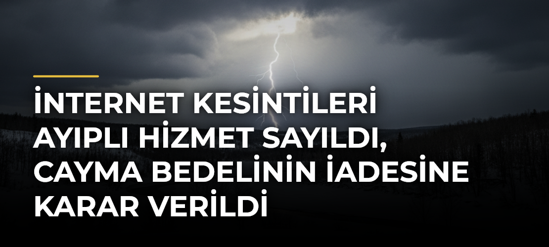 İnternet kesintileri ayıplı hizmet sayıldı, cayma bedelinin iadesine karar verildi