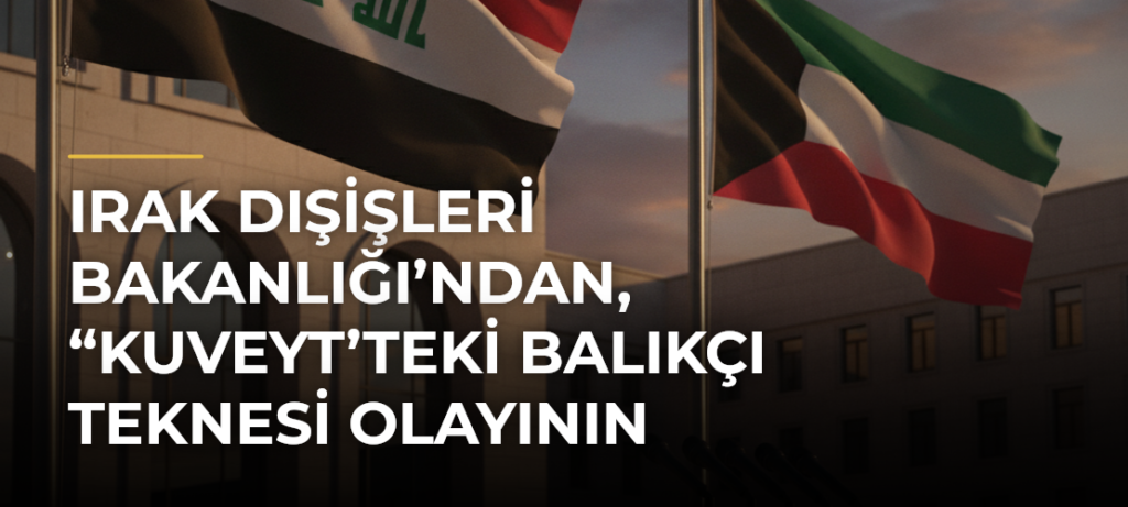 Irak Dışişleri Bakanlığı’ndan, “Kuveyt’teki balıkçı teknesi olayının takipçisiyiz” açıklaması