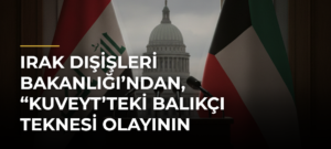 Irak Dışişleri Bakanlığı’ndan, “Kuveyt’teki balıkçı teknesi olayının takipçisiyiz” açıklaması