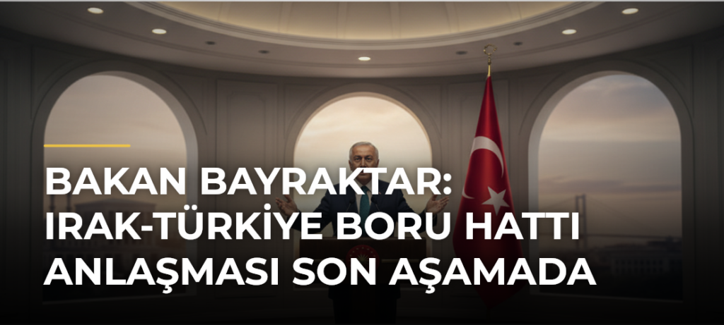 Bakan Bayraktar: Irak-Türkiye Boru Hattı Anlaşması Son Aşamada