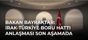 Bakan Bayraktar: Irak-Türkiye Boru Hattı Anlaşması Son Aşamada