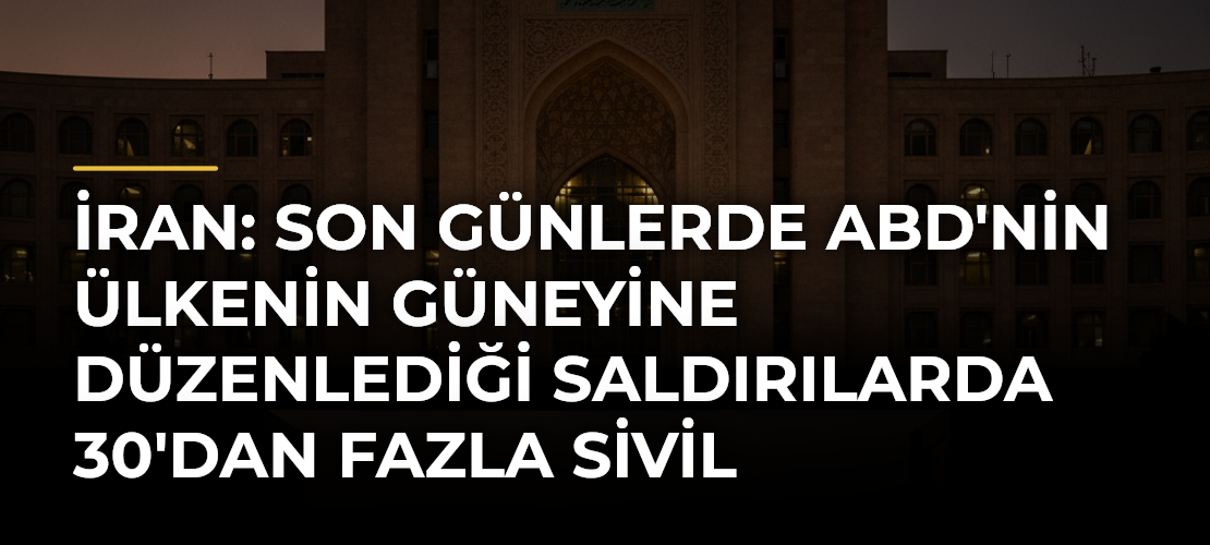 İran: Son günlerde ABD'nin ülkenin güneyine düzenlediği saldırılarda 30'dan fazla sivil hayatını kaybetti