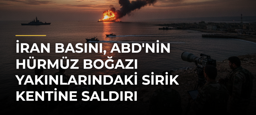 İran basını, ABD’nin Hürmüz Boğazı yakınlarındaki Sirik kentine saldırı düzenlediğini duyurdu