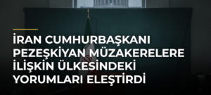 İran Cumhurbaşkanı Pezeşkiyan müzakerelere ilişkin ülkesindeki yorumları eleştirdi
